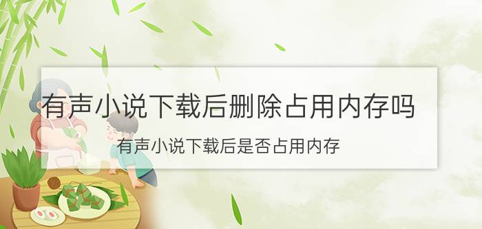 有声小说下载后删除占用内存吗 有声小说下载后是否占用内存